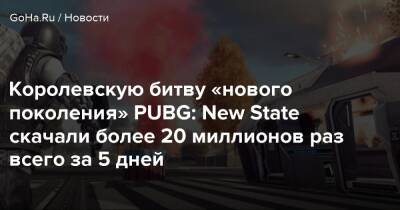 Королевскую битву «нового поколения» PUBG: New State скачали более 20 миллионов раз всего за 5 дней - goha.ru