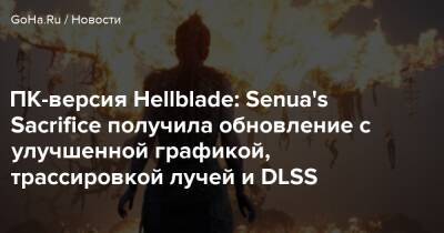 ПК-версия Hellblade: Senua's Sacrifice получила обновление с улучшенной графикой, трассировкой лучей и DLSS - goha.ru
