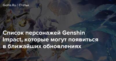 Список персонажей Genshin Impact, которые могут появиться в ближайших обновлениях - goha.ru