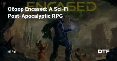 Обзор Encased: A Sci-Fi Post-Apocalyptic RPG — Игры на DTF - dtf.ru