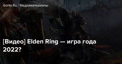 [Видео] Elden Ring — игра года 2022? - goha.ru