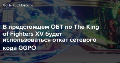 В предстоящем ОБТ по The King of Fighters XV будет использоваться откат сетевого кода GGPO - goha.ru