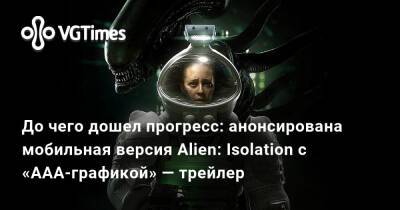 До чего дошел прогресс: анонсирована мобильная версия Alien: Isolation с «ААА-графикой» — трейлер - vgtimes.ru - Rome
