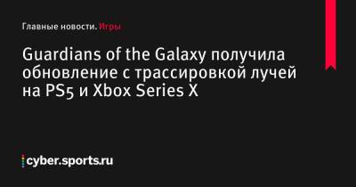 Guardians of the Galaxy получила обновление с трассировкой лучей на PS5 и Xbox Series X - cyber.sports.ru