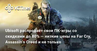 Ubisoft распродаёт свои ПК-игры со скидками до 80% — низкие цены на Far Cry, Assassin's Creed и не только - vgtimes.ru