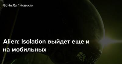 Alien: Isolation выйдет еще и на мобильных - goha.ru