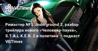 Ремастер NFS Underground 2, разбор трейлера нового «Человека-паука», S.T.A.L.K.E.R. 2 и политика — подкаст VGTimes - vgtimes.ru
