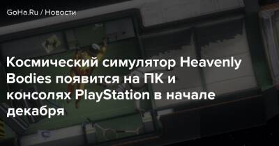 Космический симулятор Heavenly Bodies появится на ПК и консолях PlayStation в начале декабря - goha.ru