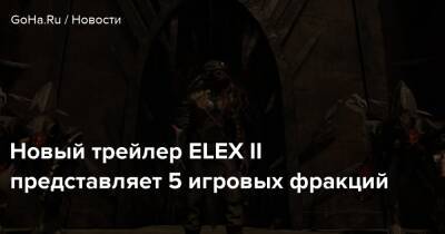 Новый трейлер ELEX II представляет 5 игровых фракций - goha.ru