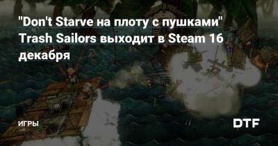 "Don't Starve на плоту с пушками" Trash Sailors выходит в Steam 16 декабря — Игры на DTF - dtf.ru