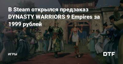 В Steam открылся предзаказ DYNASTY WARRIORS 9 Empires за 1999 рублей — Игры на DTF - dtf.ru