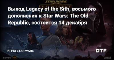 Выход Legacy of the Sith, восьмого дополнения к Star Wars: The Old Republic, состоится 14 декабря - dtf.ru