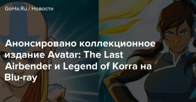 Анонсировано коллекционное издание Avatar: The Last Airbender и Legend of Korra на Blu-ray - goha.ru