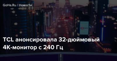 TCL анонсировала 32-дюймовый 4К-монитор с 240 Гц - goha.ru