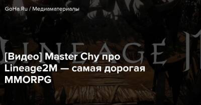 [Видео] Master Chy про Lineage2M — самая дорогая MMORPG - goha.ru - Россия - Снг