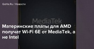 Материнские платы для AMD получат Wi-Fi 6E от MediaTek, а не Intel - goha.ru