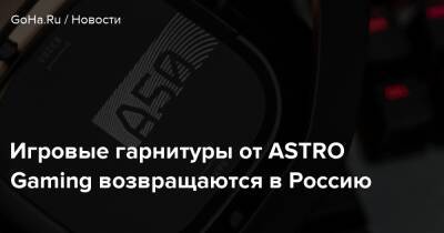 Игровые гарнитуры от ASTRO Gaming возвращаются в Россию - goha.ru - Россия