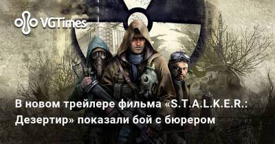 В новом трейлере фильма «S.T.A.L.K.E.R.: Дезертир» показали бой с бюрером - vgtimes.ru