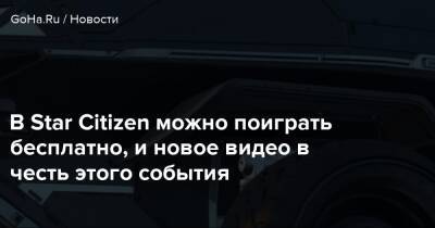 В Star Citizen можно поиграть бесплатно, и новое видео в честь этого события - goha.ru