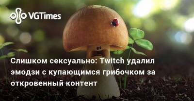 Слишком сексуально: Twitch удалил эмодзи с купающимся грибочком за откровенный контент - vgtimes.ru