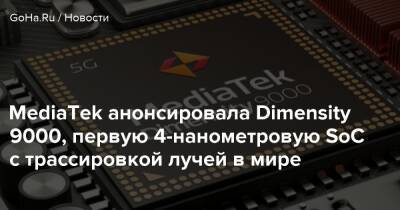 MediaTek анонсировала Dimensity 9000, первую 4-нанометровую SoC с трассировкой лучей в мире - goha.ru - Мали