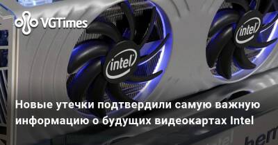 Новые утечки подтвердили самую важную информацию о будущих видеокартах Intel - vgtimes.ru