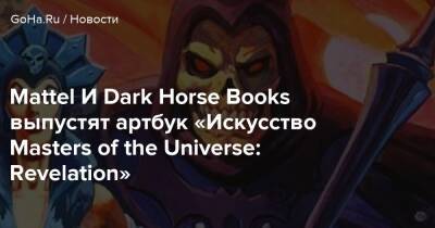 Александр Гре - Mattel И Dark Horse Books выпустят артбук «Искусство Masters of the Universe: Revelation» - goha.ru