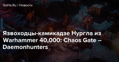 Язвоходцы-камикадзе Нургла из Warhammer 40,000: Chaos Gate – Daemonhunters - goha.ru