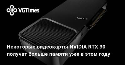 Некоторые видеокарты NVIDIA RTX 30 получат больше памяти уже в этом году - vgtimes.ru