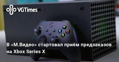 В «М.Видео» стартовал приём предзаказов на Xbox Series X - vgtimes.ru