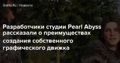 Разработчики студии Pearl Abyss рассказали о преимуществах создания собственного графического движка - goha.ru