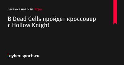 В Dead Cells пройдет кроссовер с Hollow Knight - cyber.sports.ru