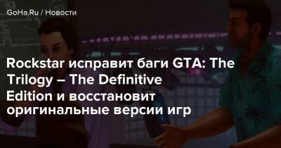 Rockstar исправит баги GTA: The Trilogy – The Definitive Edition и восстановит оригинальные версии игр - goha.ru