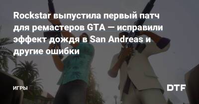 Rockstar выпустила первый патч для ремастеров GTA — исправили эффект дождя в San Andreas и другие ошибки — Игры на DTF - dtf.ru