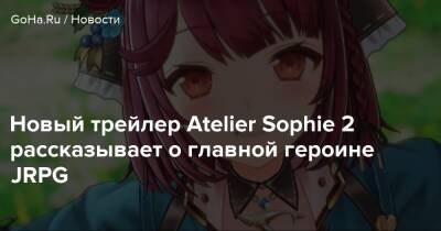 Новый трейлер Atelier Sophie 2 рассказывает о главной героине JRPG - goha.ru