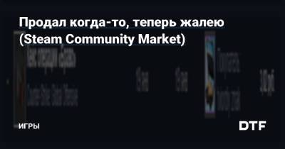 Продал когда-то, теперь жалею (Steam Community Market) — Игры на DTF - dtf.ru