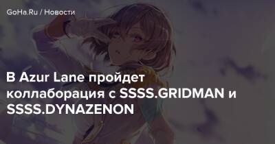 В Azur Lane пройдет коллаборация с SSSS.GRIDMAN и SSSS.DYNAZENON - goha.ru