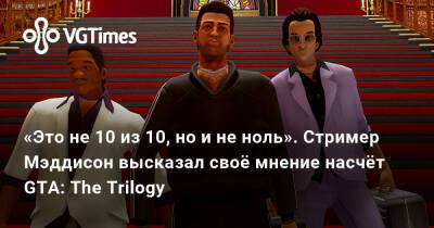 Илья Мэддисон - «Это не 10 из 10, но и не ноль». Стример Мэддисон высказал своё мнение насчёт GTA: The Trilogy - vgtimes.ru