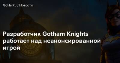 Разработчик Gotham Knights работает над неанонсированной игрой - goha.ru
