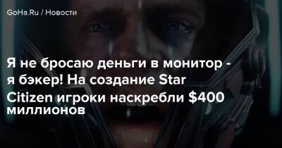 Крис Робертс - Я не бросаю деньги в монитор - я бэкер! На создание Star Citizen игроки наскребли $400 миллионов - goha.ru