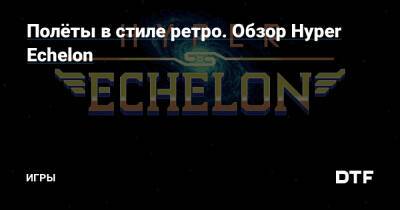 Полёты в стиле ретро. Обзор Hyper Echelon — Игры на DTF - dtf.ru
