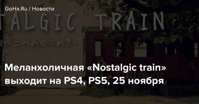 Бобби Котик - Меланхоличная «Nostalgic train» выходит на PS4, PS5, 25 ноября - goha.ru - Сша - Usa