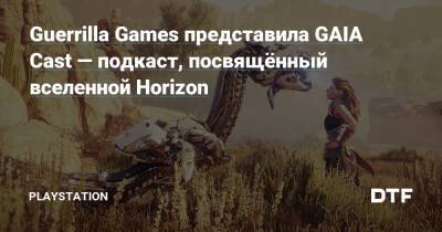 Guerrilla Games представила GAIA Cast — подкаст, посвящённый вселенной Horizon - dtf.ru