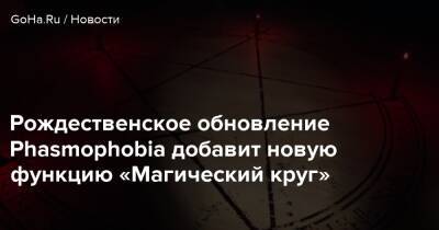 Рождественское обновление Phasmophobia добавит новую функцию «Магический круг» - goha.ru