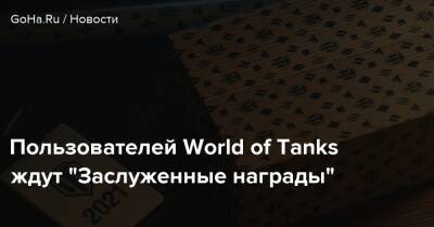 Пользователей World of Tanks ждут “Заслуженные награды” - goha.ru
