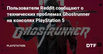 Пользователи Reddit сообщают о технических проблемах Ghostrunner на консолях PlayStation 5 - dtf.ru