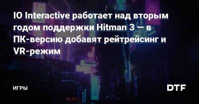 IO Interactive работает над вторым годом поддержки Hitman 3 — в ПК-версию добавят рейтрейсинг и VR-режим — Игры на DTF - dtf.ru