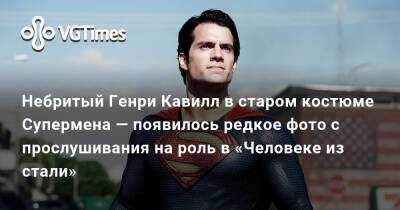 Генри Кавилл - Небритый Генри Кавилл в старом костюме Супермена — появилось редкое фото с прослушивания на роль в «Человеке из стали» - vgtimes.ru