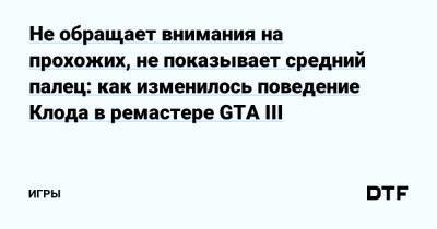 Не обращает внимания на прохожих, не показывает средний палец: как изменилось поведение Клода в ремастере GTA III — Игры на DTF - dtf.ru