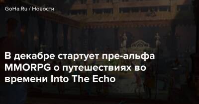 Io Interactive - Omega Force - В декабре стартует пре-альфа MMORPG о путешествиях во времени Into The Echo - goha.ru